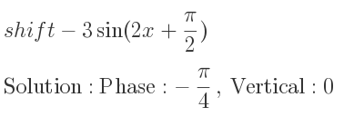 The shift-3sin(2x+(pi)/2) is Phase:-pi/4 , Vertical:0
